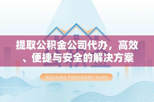 溧水提取公积金公司代办，高效、便捷与安全的解决方案