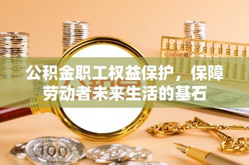 溧水公积金职工权益保护，保障劳动者未来生活的基石
