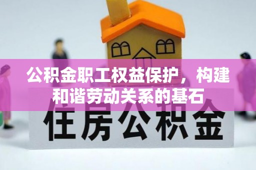 溧水公积金职工权益保护，构建和谐劳动关系的基石