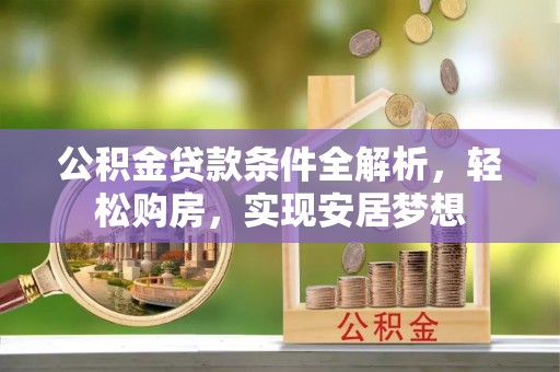 溧水公积金贷款条件全解析，轻松购房，实现安居梦想