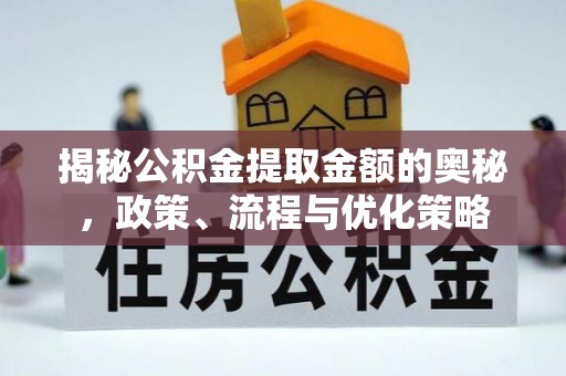 溧水揭秘公积金提取金额的奥秘，政策、流程与优化策略