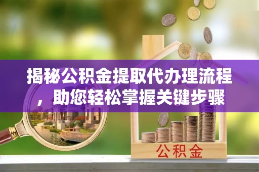 溧水揭秘公积金提取代办理流程，助您轻松掌握关键步骤