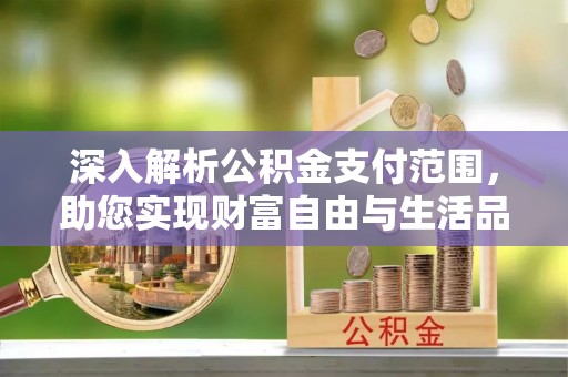 溧水深入解析公积金支付范围，助您实现财富自由与生活品质提升