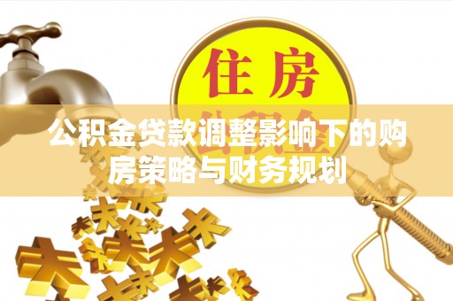 溧水公积金贷款调整影响下的购房策略与财务规划