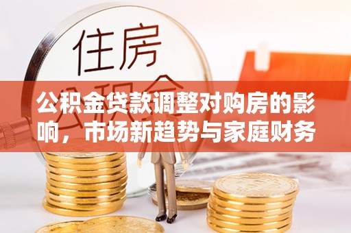 溧水公积金贷款调整对购房的影响，市场新趋势与家庭财务规划