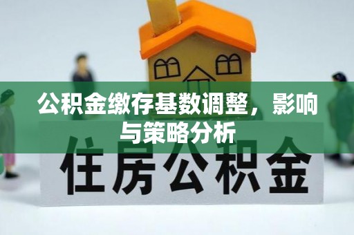 溧水公积金缴存基数调整，影响与策略分析