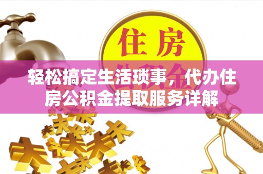 溧水轻松搞定生活琐事，代办住房公积金提取服务详解