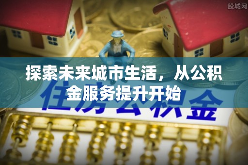 溧水探索未来城市生活，从公积金服务提升开始