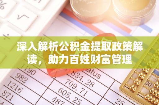 溧水深入解析公积金提取政策解读，助力百姓财富管理