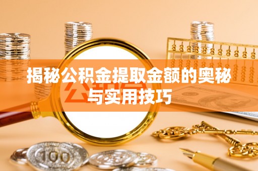 溧水揭秘公积金提取金额的奥秘与实用技巧