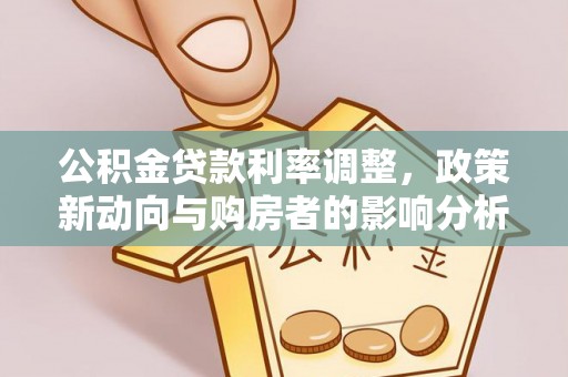 溧水公积金贷款利率调整，政策新动向与购房者的影响分析