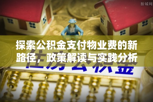 溧水探索公积金支付物业费的新路径，政策解读与实践分析