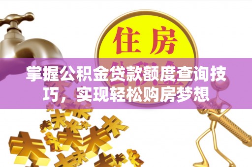 溧水掌握公积金贷款额度查询技巧，实现轻松购房梦想