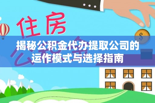 溧水揭秘公积金代办提取公司的运作模式与选择指南