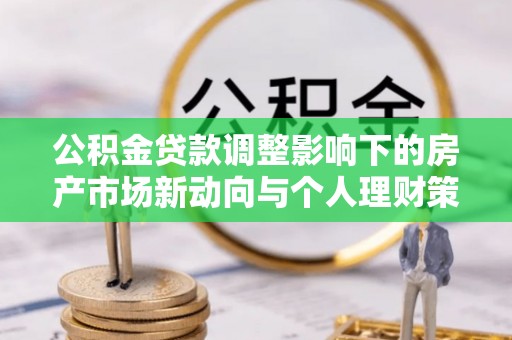 溧水公积金贷款调整影响下的房产市场新动向与个人理财策略