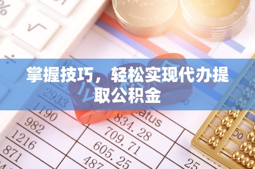 溧水掌握技巧，轻松实现代办提取公积金