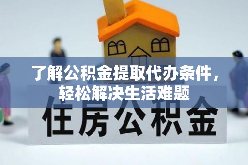 溧水了解公积金提取代办条件，轻松解决生活难题