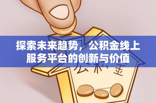 溧水探索未来趋势，公积金线上服务平台的创新与价值