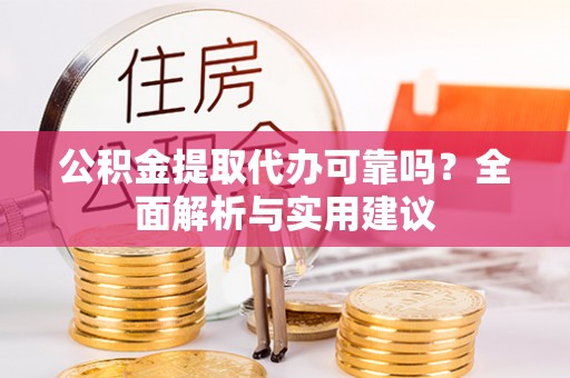 溧水公积金提取代办可靠吗？全面解析与实用建议
