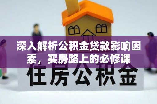溧水深入解析公积金贷款影响因素，买房路上的必修课
