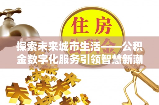 溧水探索未来城市生活——公积金数字化服务引领智慧新潮流