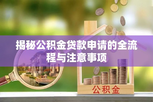 溧水揭秘公积金贷款申请的全流程与注意事项