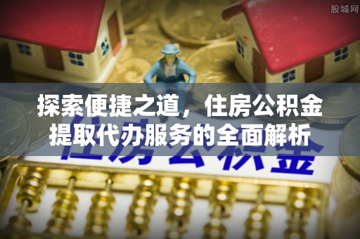 溧水探索便捷之道，住房公积金提取代办服务的全面解析