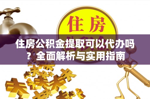 溧水住房公积金提取可以代办吗？全面解析与实用指南