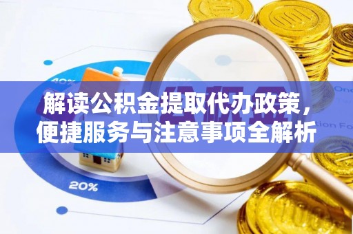 溧水解读公积金提取代办政策，便捷服务与注意事项全解析