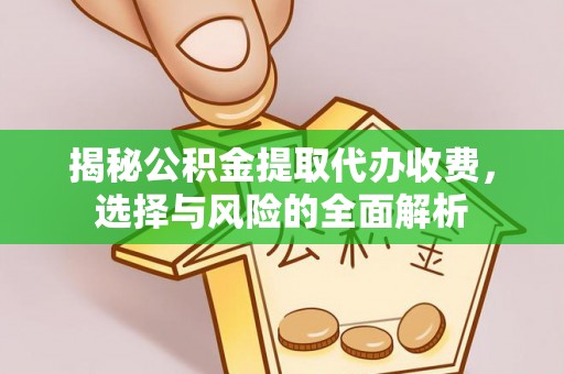 溧水揭秘公积金提取代办收费，选择与风险的全面解析