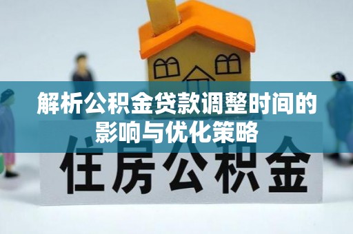 溧水解析公积金贷款调整时间的影响与优化策略