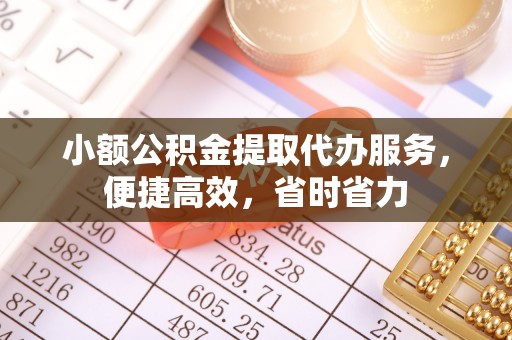 溧水小额公积金提取代办服务，便捷高效，省时省力