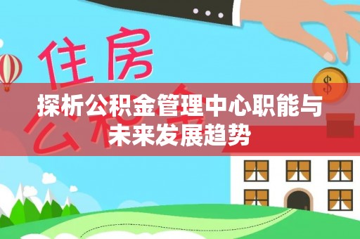 溧水探析公积金管理中心职能与未来发展趋势