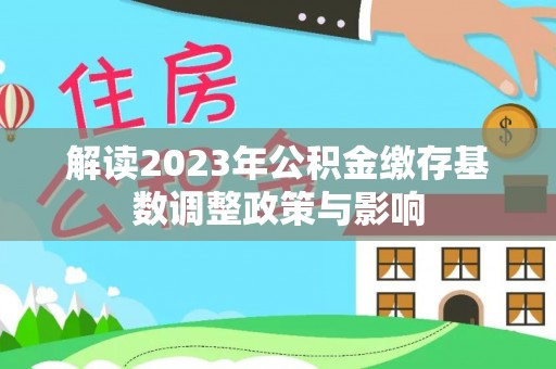 溧水解读2023年公积金缴存基数调整政策与影响