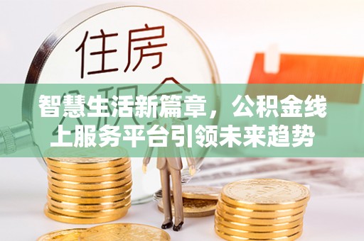 溧水智慧生活新篇章，公积金线上服务平台引领未来趋势