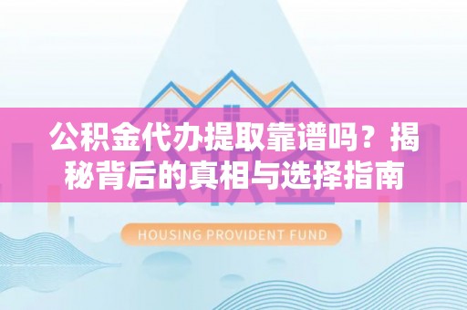 溧水公积金代办提取靠谱吗？揭秘背后的真相与选择指南
