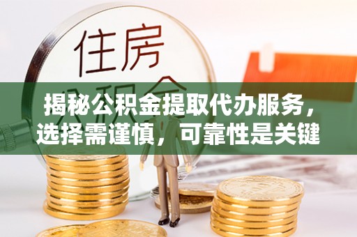 溧水揭秘公积金提取代办服务，选择需谨慎，可靠性是关键