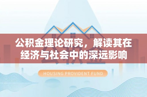 溧水公积金理论研究，解读其在经济与社会中的深远影响