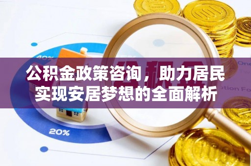溧水公积金政策咨询，助力居民实现安居梦想的全面解析