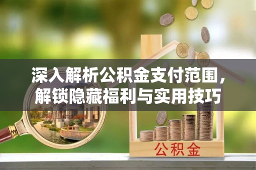 溧水深入解析公积金支付范围，解锁隐藏福利与实用技巧