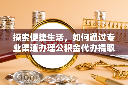 溧水探索便捷生活，如何通过专业渠道办理公积金代办提取业务