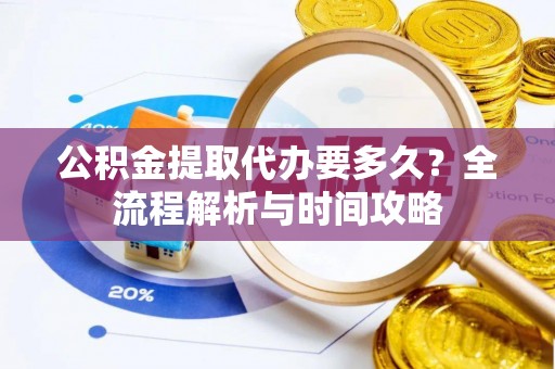 溧水公积金提取代办要多久？全流程解析与时间攻略