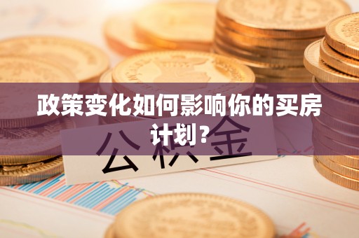 溧水政策变化如何影响你的买房计划？
