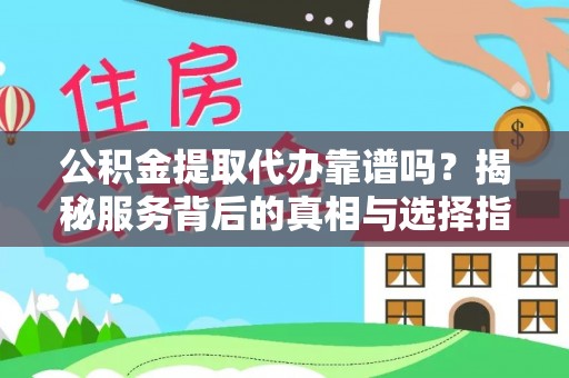溧水公积金提取代办靠谱吗？揭秘服务背后的真相与选择指南