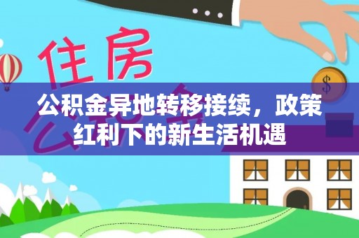 溧水公积金异地转移接续，政策红利下的新生活机遇