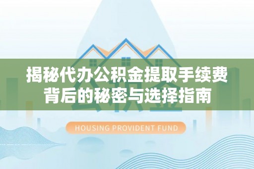 溧水揭秘代办公积金提取手续费背后的秘密与选择指南