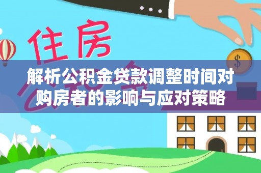 溧水解析公积金贷款调整时间对购房者的影响与应对策略