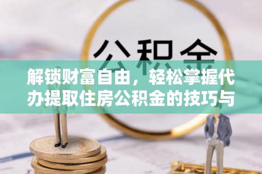 溧水解锁财富自由，轻松掌握代办提取住房公积金的技巧与攻略
