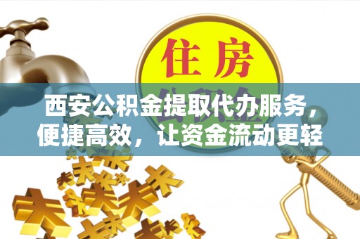溧水西安公积金提取代办服务，便捷高效，让资金流动更轻松