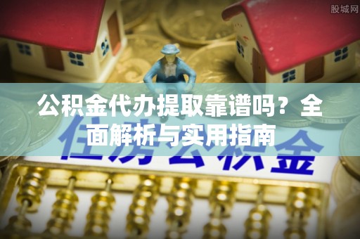 溧水公积金代办提取靠谱吗？全面解析与实用指南